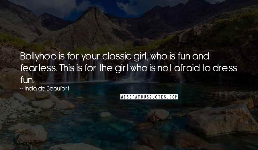 India De Beaufort Quotes: Ballyhoo is for your classic girl, who is fun and fearless. This is for the girl who is not afraid to dress fun.