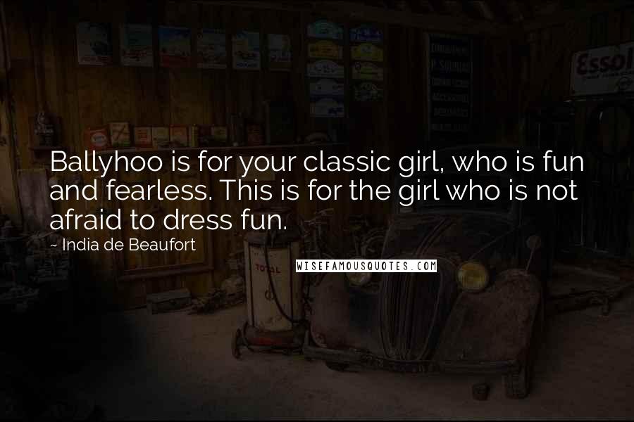 India De Beaufort Quotes: Ballyhoo is for your classic girl, who is fun and fearless. This is for the girl who is not afraid to dress fun.