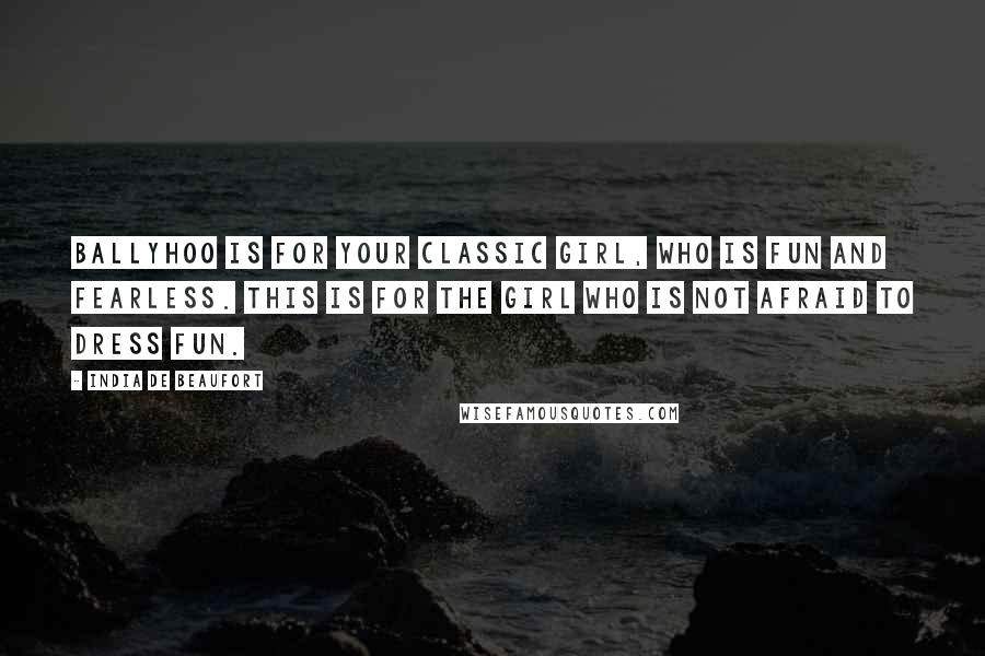 India De Beaufort Quotes: Ballyhoo is for your classic girl, who is fun and fearless. This is for the girl who is not afraid to dress fun.