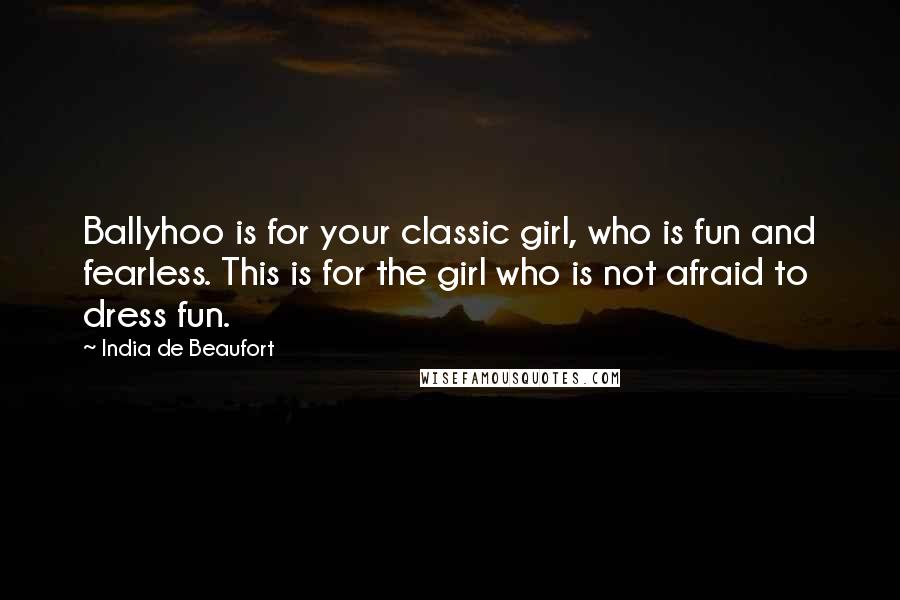 India De Beaufort Quotes: Ballyhoo is for your classic girl, who is fun and fearless. This is for the girl who is not afraid to dress fun.
