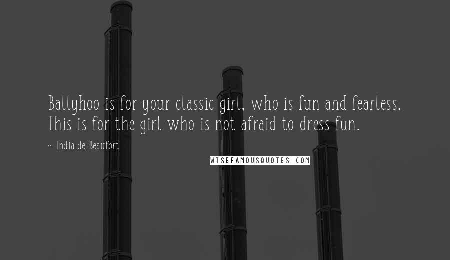 India De Beaufort Quotes: Ballyhoo is for your classic girl, who is fun and fearless. This is for the girl who is not afraid to dress fun.