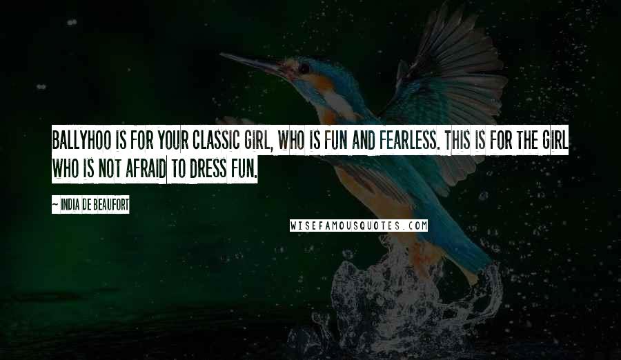 India De Beaufort Quotes: Ballyhoo is for your classic girl, who is fun and fearless. This is for the girl who is not afraid to dress fun.