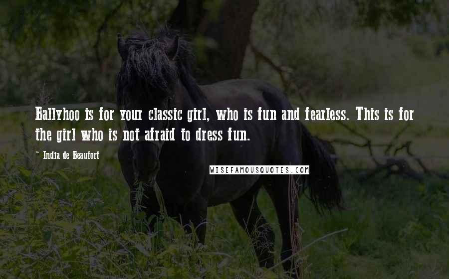 India De Beaufort Quotes: Ballyhoo is for your classic girl, who is fun and fearless. This is for the girl who is not afraid to dress fun.