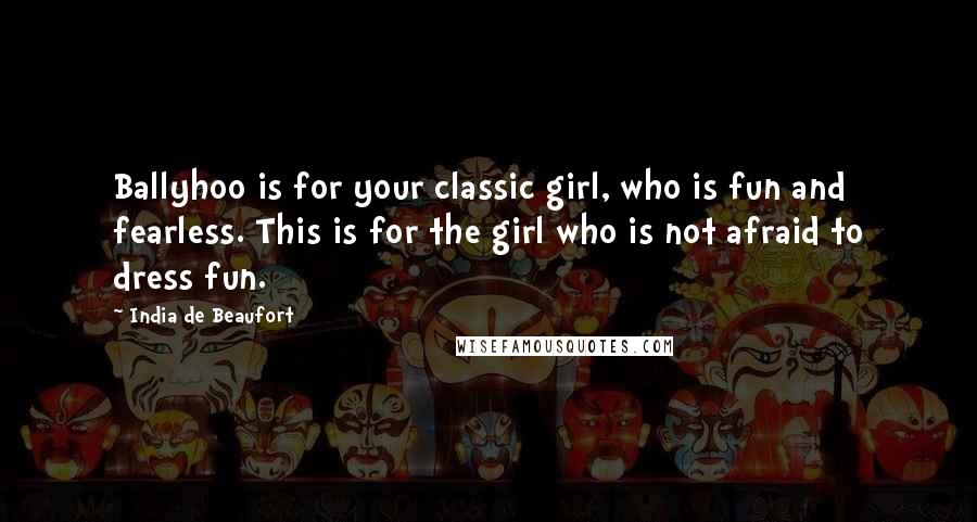 India De Beaufort Quotes: Ballyhoo is for your classic girl, who is fun and fearless. This is for the girl who is not afraid to dress fun.