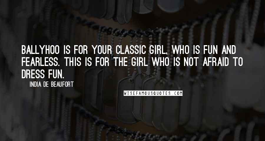 India De Beaufort Quotes: Ballyhoo is for your classic girl, who is fun and fearless. This is for the girl who is not afraid to dress fun.