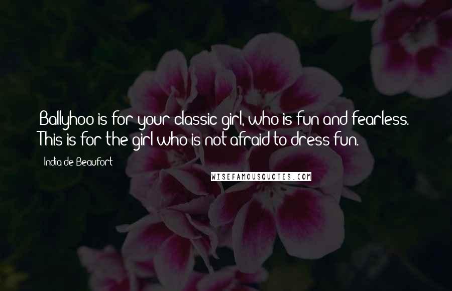 India De Beaufort Quotes: Ballyhoo is for your classic girl, who is fun and fearless. This is for the girl who is not afraid to dress fun.