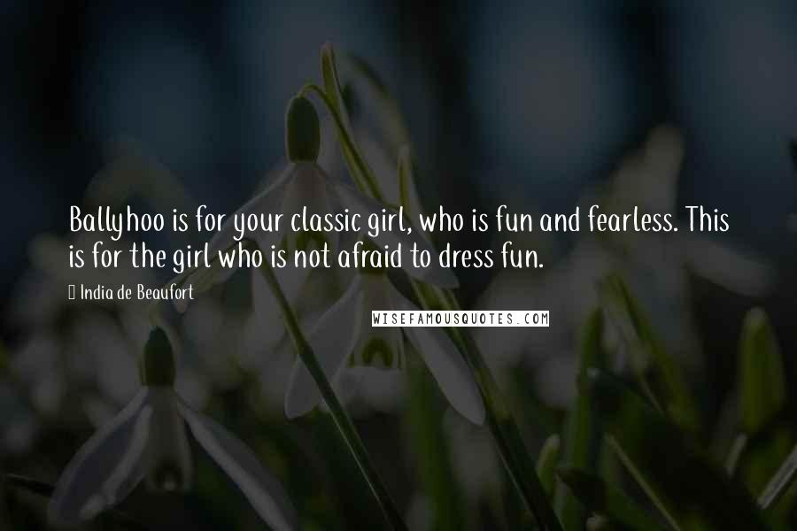 India De Beaufort Quotes: Ballyhoo is for your classic girl, who is fun and fearless. This is for the girl who is not afraid to dress fun.