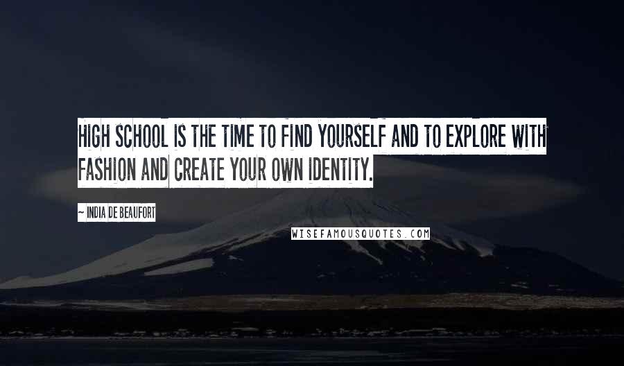 India De Beaufort Quotes: High school is the time to find yourself and to explore with fashion and create your own identity.