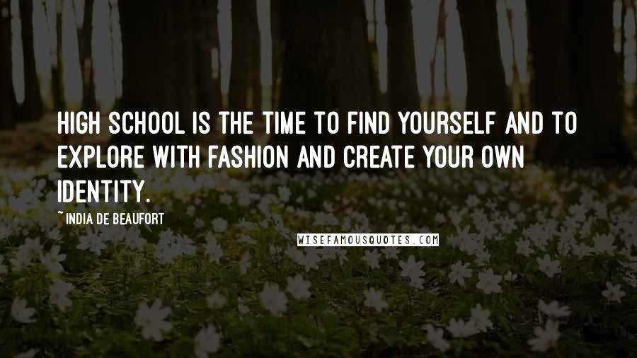 India De Beaufort Quotes: High school is the time to find yourself and to explore with fashion and create your own identity.