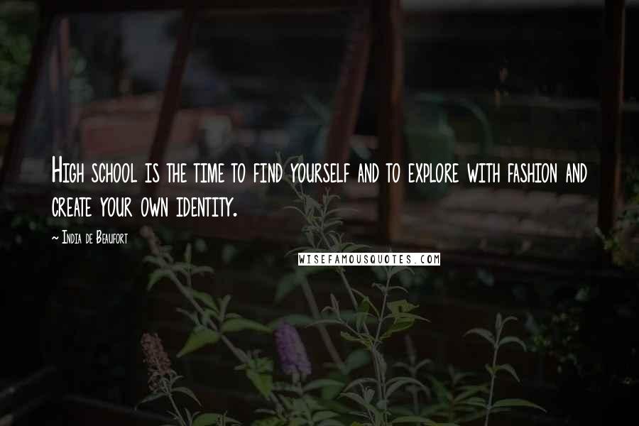 India De Beaufort Quotes: High school is the time to find yourself and to explore with fashion and create your own identity.