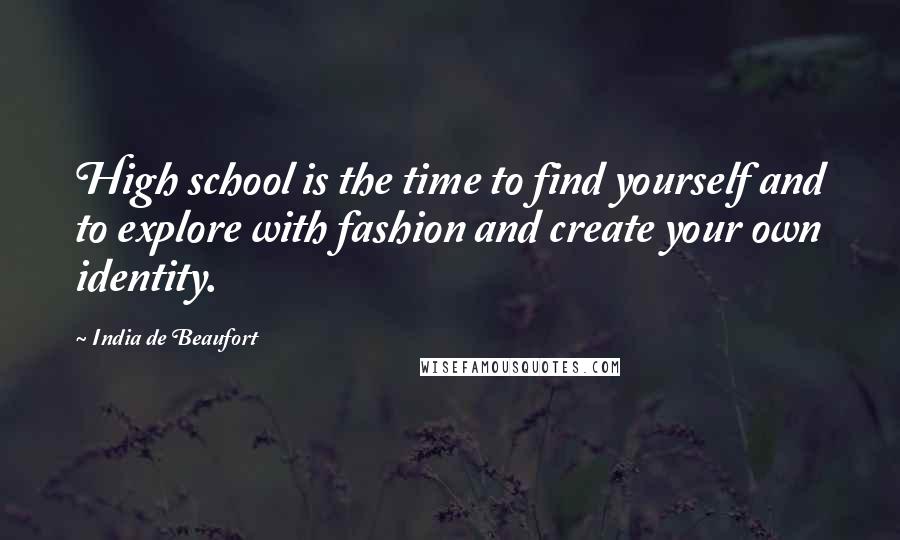 India De Beaufort Quotes: High school is the time to find yourself and to explore with fashion and create your own identity.