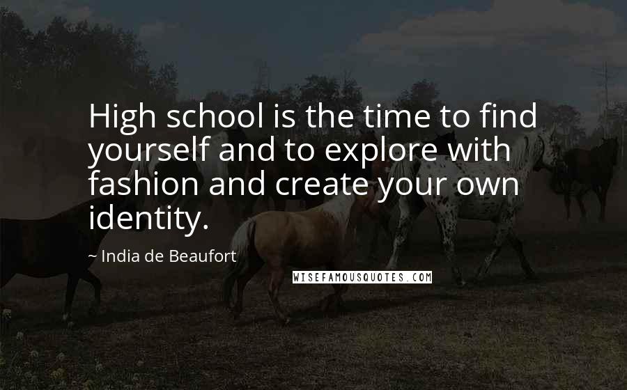 India De Beaufort Quotes: High school is the time to find yourself and to explore with fashion and create your own identity.