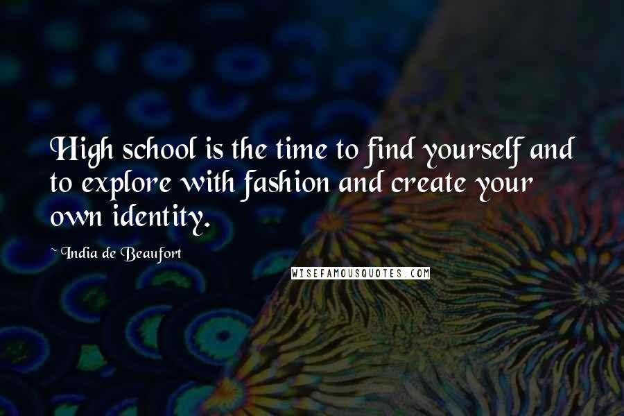 India De Beaufort Quotes: High school is the time to find yourself and to explore with fashion and create your own identity.