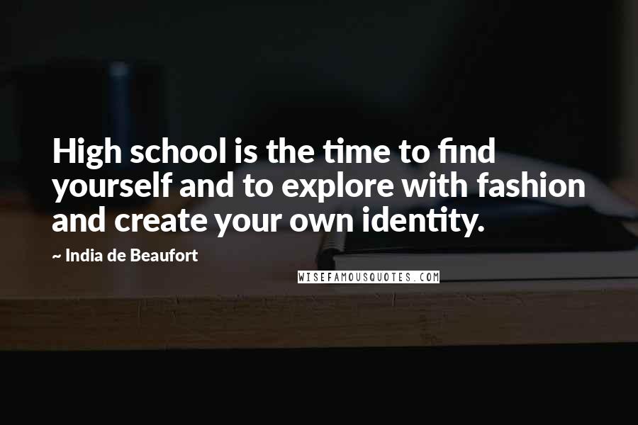 India De Beaufort Quotes: High school is the time to find yourself and to explore with fashion and create your own identity.
