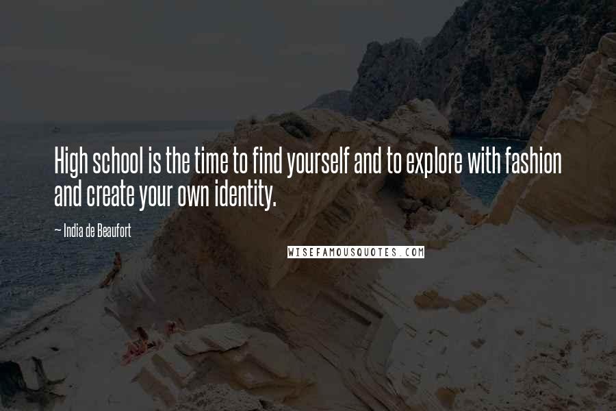 India De Beaufort Quotes: High school is the time to find yourself and to explore with fashion and create your own identity.