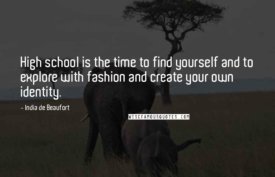 India De Beaufort Quotes: High school is the time to find yourself and to explore with fashion and create your own identity.