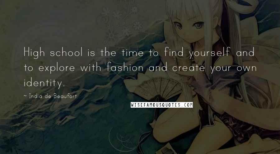 India De Beaufort Quotes: High school is the time to find yourself and to explore with fashion and create your own identity.