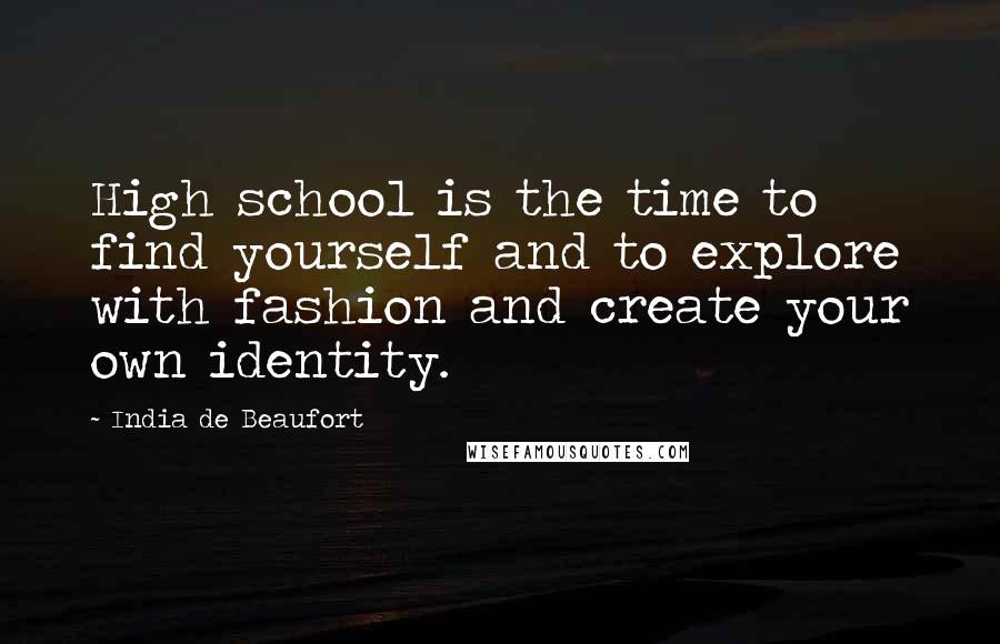 India De Beaufort Quotes: High school is the time to find yourself and to explore with fashion and create your own identity.