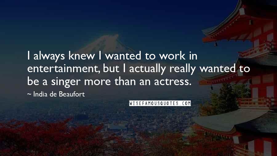 India De Beaufort Quotes: I always knew I wanted to work in entertainment, but I actually really wanted to be a singer more than an actress.