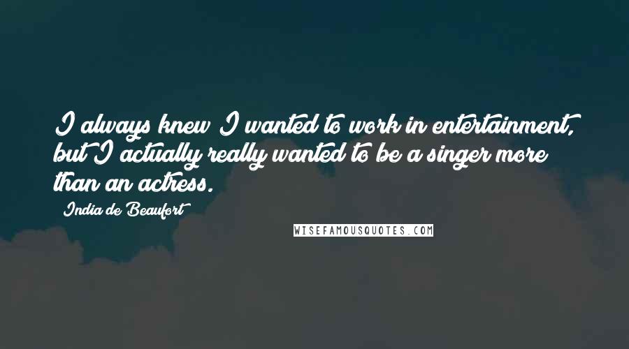 India De Beaufort Quotes: I always knew I wanted to work in entertainment, but I actually really wanted to be a singer more than an actress.