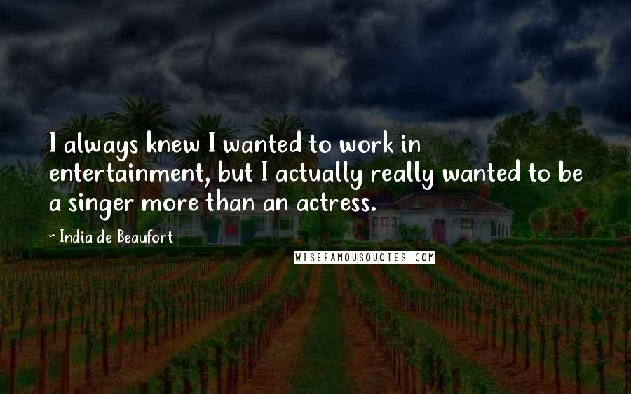 India De Beaufort Quotes: I always knew I wanted to work in entertainment, but I actually really wanted to be a singer more than an actress.