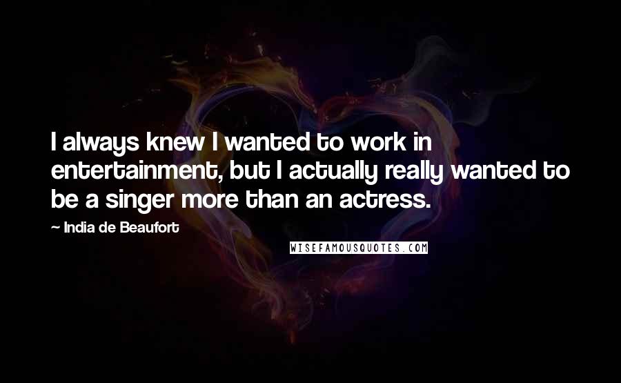 India De Beaufort Quotes: I always knew I wanted to work in entertainment, but I actually really wanted to be a singer more than an actress.