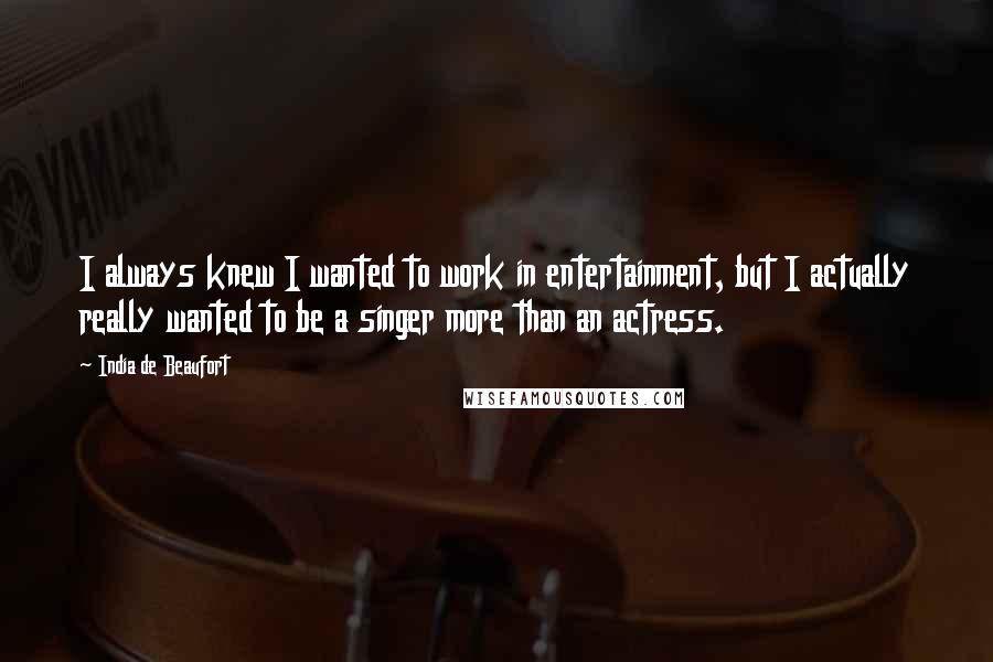 India De Beaufort Quotes: I always knew I wanted to work in entertainment, but I actually really wanted to be a singer more than an actress.