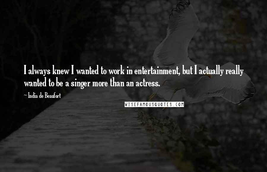 India De Beaufort Quotes: I always knew I wanted to work in entertainment, but I actually really wanted to be a singer more than an actress.