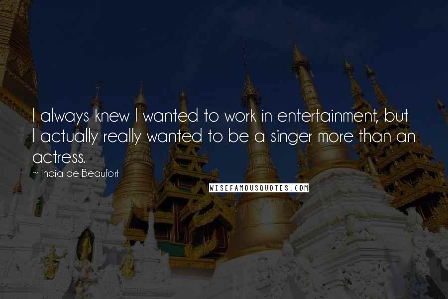 India De Beaufort Quotes: I always knew I wanted to work in entertainment, but I actually really wanted to be a singer more than an actress.