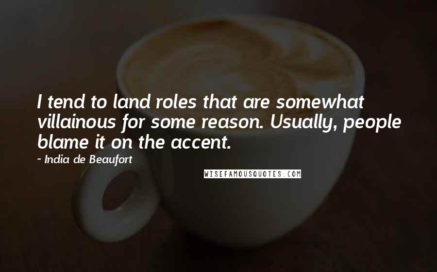 India De Beaufort Quotes: I tend to land roles that are somewhat villainous for some reason. Usually, people blame it on the accent.