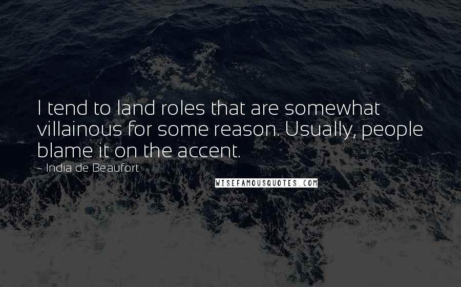 India De Beaufort Quotes: I tend to land roles that are somewhat villainous for some reason. Usually, people blame it on the accent.