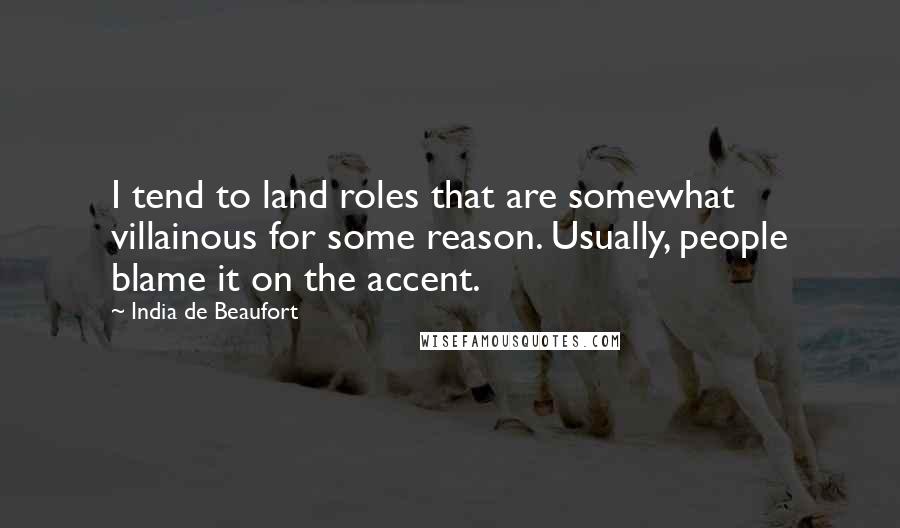 India De Beaufort Quotes: I tend to land roles that are somewhat villainous for some reason. Usually, people blame it on the accent.