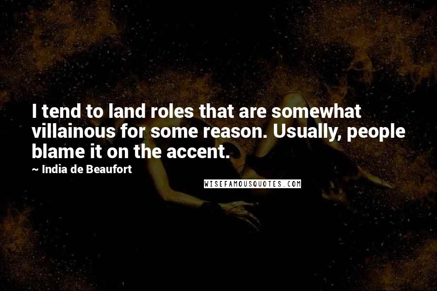 India De Beaufort Quotes: I tend to land roles that are somewhat villainous for some reason. Usually, people blame it on the accent.