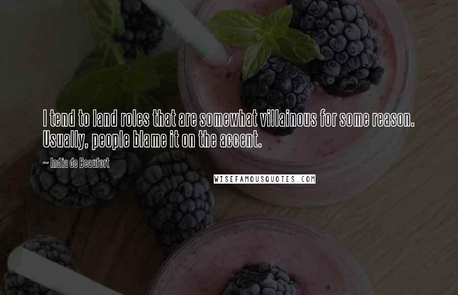 India De Beaufort Quotes: I tend to land roles that are somewhat villainous for some reason. Usually, people blame it on the accent.