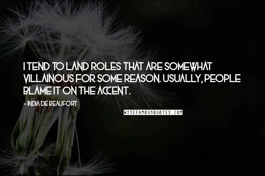 India De Beaufort Quotes: I tend to land roles that are somewhat villainous for some reason. Usually, people blame it on the accent.