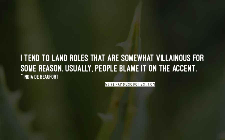 India De Beaufort Quotes: I tend to land roles that are somewhat villainous for some reason. Usually, people blame it on the accent.