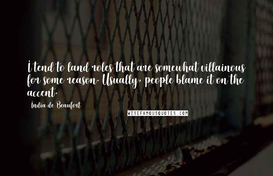 India De Beaufort Quotes: I tend to land roles that are somewhat villainous for some reason. Usually, people blame it on the accent.