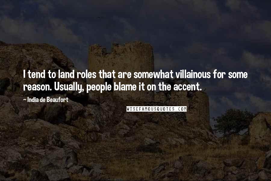 India De Beaufort Quotes: I tend to land roles that are somewhat villainous for some reason. Usually, people blame it on the accent.