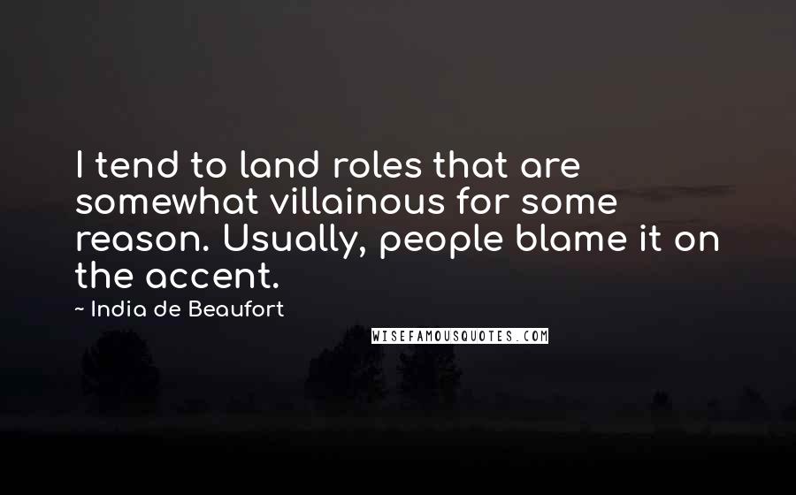 India De Beaufort Quotes: I tend to land roles that are somewhat villainous for some reason. Usually, people blame it on the accent.