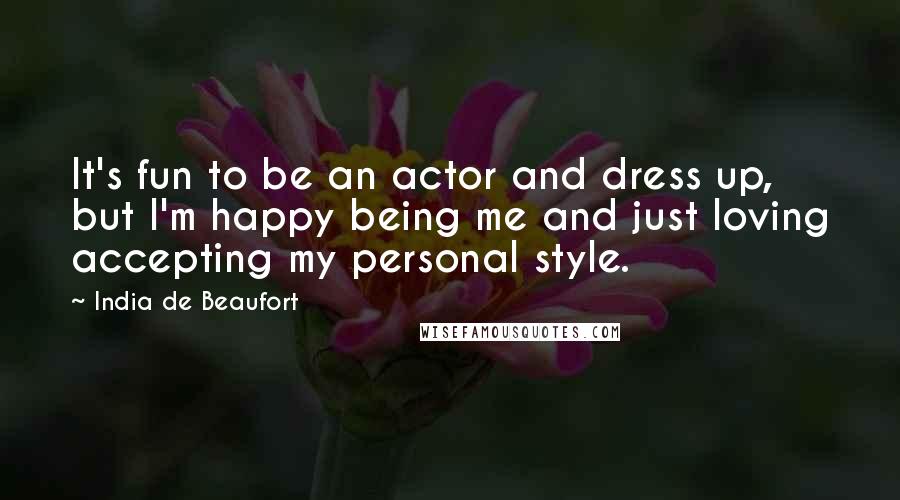 India De Beaufort Quotes: It's fun to be an actor and dress up, but I'm happy being me and just loving accepting my personal style.