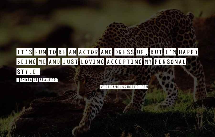 India De Beaufort Quotes: It's fun to be an actor and dress up, but I'm happy being me and just loving accepting my personal style.