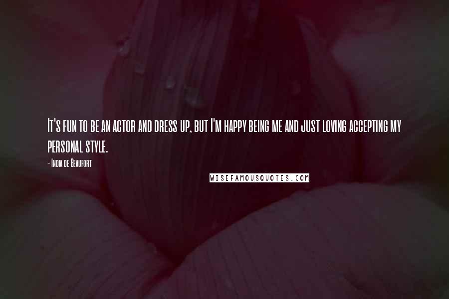 India De Beaufort Quotes: It's fun to be an actor and dress up, but I'm happy being me and just loving accepting my personal style.