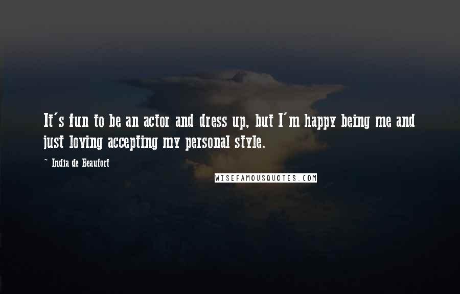 India De Beaufort Quotes: It's fun to be an actor and dress up, but I'm happy being me and just loving accepting my personal style.