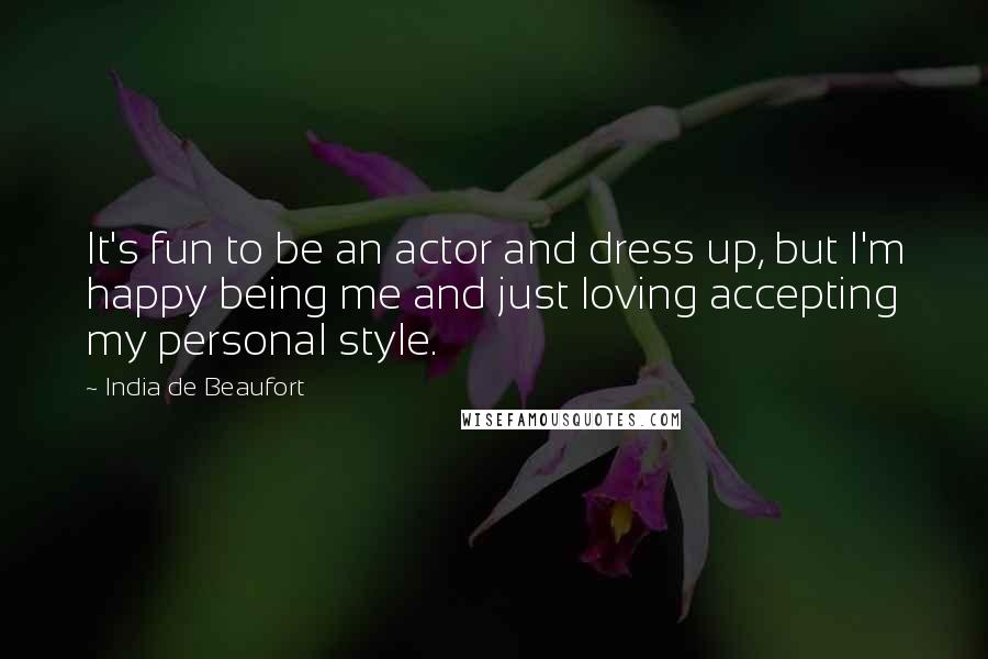 India De Beaufort Quotes: It's fun to be an actor and dress up, but I'm happy being me and just loving accepting my personal style.