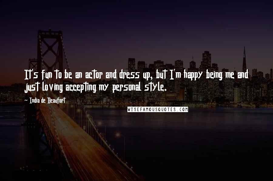 India De Beaufort Quotes: It's fun to be an actor and dress up, but I'm happy being me and just loving accepting my personal style.