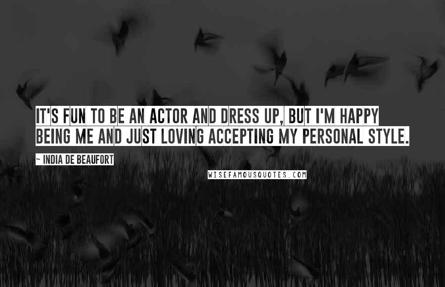 India De Beaufort Quotes: It's fun to be an actor and dress up, but I'm happy being me and just loving accepting my personal style.