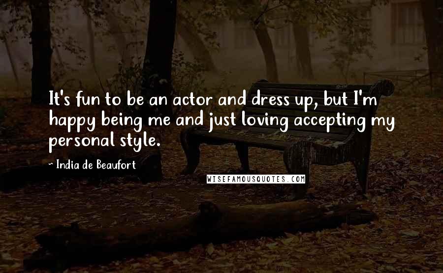 India De Beaufort Quotes: It's fun to be an actor and dress up, but I'm happy being me and just loving accepting my personal style.