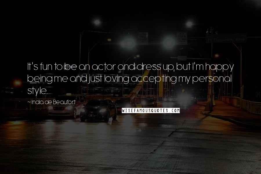 India De Beaufort Quotes: It's fun to be an actor and dress up, but I'm happy being me and just loving accepting my personal style.