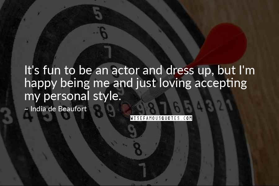 India De Beaufort Quotes: It's fun to be an actor and dress up, but I'm happy being me and just loving accepting my personal style.