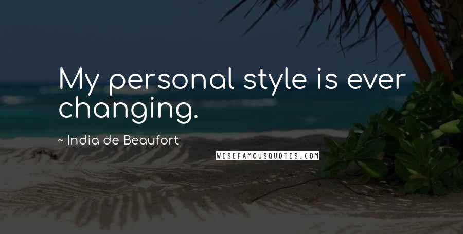 India De Beaufort Quotes: My personal style is ever changing.